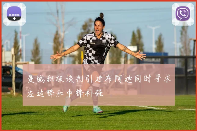 曼城积极谈判引进布阿迪同时寻求左边锋和中锋补强