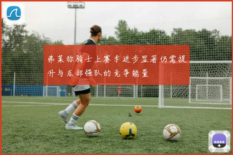 弗莱称骑士上赛季进步显著仍需提升与东部强队的竞争能量